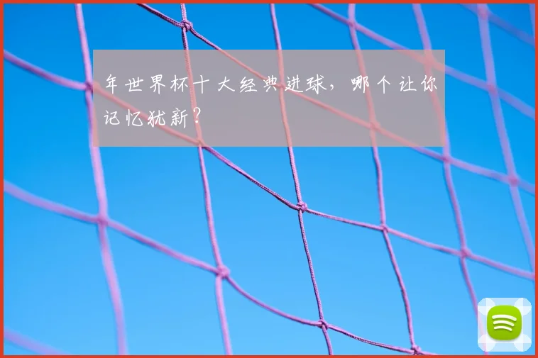年世界杯十大经典进球,哪个让你记忆犹新?