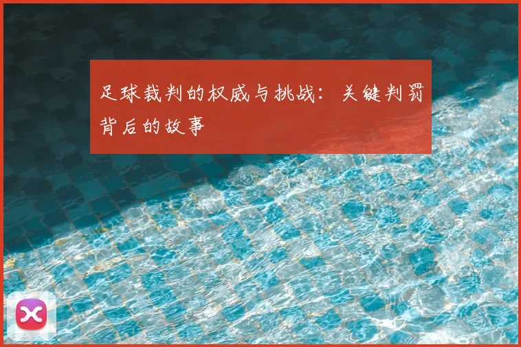 足球裁判的权威与挑战:关键判罚背后的故事