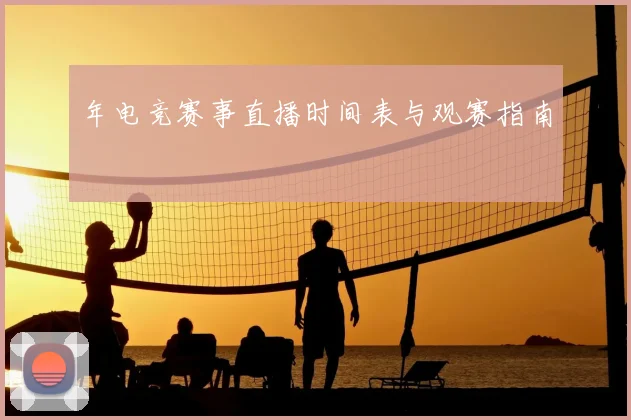 年电竞赛事直播时间表与观赛指南