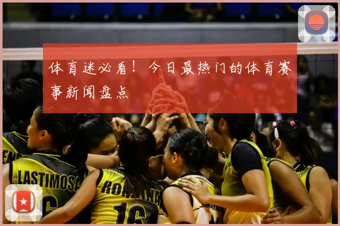 体育迷必看!今日最热门的体育赛事新闻盘点