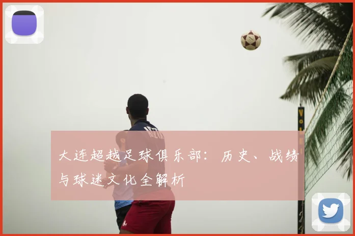 大连超越足球俱乐部：历史、战绩与球迷文化全解析