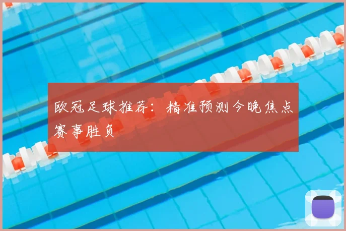 欧冠足球推荐:精准预测今晚焦点赛事胜负