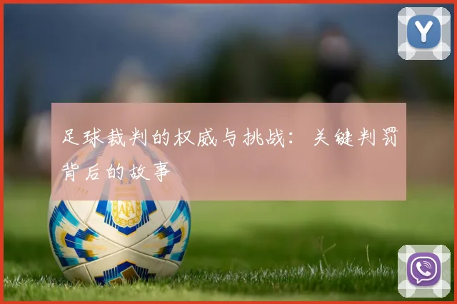 足球裁判的权威与挑战:关键判罚背后的故事